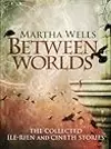 Between Worlds: The Collected Ile-Rien and Cineth Stories