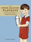 The Three-Martini Playdate: A Practical Guide to Happy Parenting