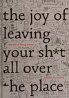 The Joy of Leaving Your Sh*t All Over the Place: The Art of Being Messy