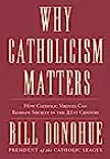 Why Catholicism Matters: How Catholic Virtues Can Reshape Society in the Twenty-First Century