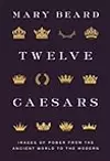 Twelve Caesars: Images of Power from the Ancient World to the Modern