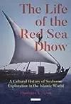 The Life of the Red Sea Dhow: A Cultural History of Seaborne Exploration in the Islamic World