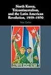 North Korea, Tricontinentalism, and the Latin American Revolution, 1959–1970