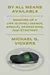 By All Means Available: Memoirs of a Life in Intelligence, Special Operations, and Strategy