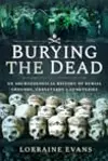 Burying the Dead: An Archaeological History of Burial Grounds, Graveyards and Cemeteries