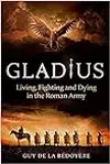 Gladius: Living, Fighting and Dying in the Roman Army