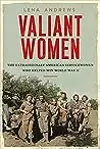 Valiant Women: The Extraordinary American Servicewomen Who Helped Win World War II