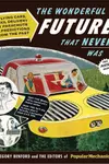 The wonderful future that never was : flying cars, mail delivery by parachute, and other predictions from the past