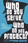 Who Do You Serve, Who Do You Protect? Police Violence and Resistance in the United States