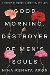 Good Morning, Destroyer of Men's Souls: A Memoir of Women, Addiction, and Love