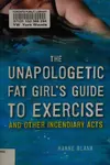The unapologetic fat girl's guide to exercise and other incendiary acts