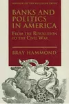 Banks and Politics in America from the Revolution to the Civil War