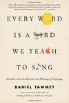 Every Word Is a Bird We Teach to Sing: Encounters with the Mysteries and Meanings of Language