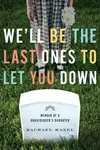 We'll Be the Last Ones to Let You Down: Memoir of a Gravedigger's Daughter