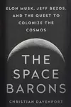 The Space Barons : Elon Musk, Jeff Bezos, and the Quest to Colonize the Cosmos