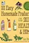 101 Easy Homemade Products for Your Skin, Health & Home