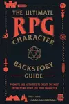 The Ultimate RPG Character Backstory Guide : Prompts and Activities to Create the Most Interesting Story for Your Character