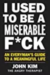 I Used to Be a Miserable F*ck: An Everyman's Guide to a Meaningful Life