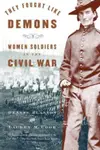 They Fought Like Demons : Women Soldiers in the Civil War