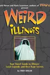 Weird Illinois : Your Travel Guide to Illinois' Local Legends and Best Kept Secrets