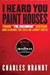 "I Heard You Paint Houses", Updated Edition: Frank "The Irishman" Sheeran & Closing the Case on Jimmy Hoffa