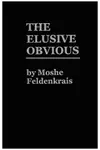 The Elusive Obvious or Basic Feldenkrais