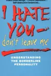 I Hate You Don't Leave Me : Understanding the Borderline Personality