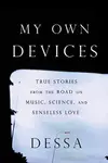 My Own Devices : True Stories from the Road on Music, Science and Senseless Love