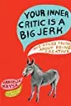Your Inner Critic Is a Big Jerk: And Other Truths About Being Creative