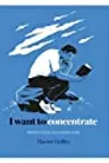 I Want to Concentrate: Improve Focus and Achieve More