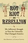 Rot, Riot, and Rebellion: Mr. Jefferson's Struggle to Save the University That Changed America