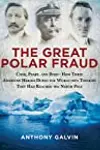 The Great Polar Fraud: Cook, Peary, and Byrd?How Three American Heroes Duped the World into Thinking They Had Reached the North Pole