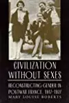 Civilization without Sexes: Reconstructing Gender in Postwar France, 1917-1927