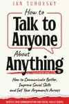 How to Talk to Anyone About Anything: How to Communicate Better, Improve Social Skills and Get Your Arguments Across