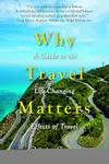 Why Travel Matters: A Guide to the Life-Changing Effects of Travel