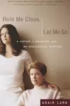 Hold Me Close, Let Me Go: A Mother, A Daughter and an Adolescence Survived