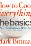 How to Cook Everything: The Basics: All You Need to Make Great Food -- With 1,000 Photos