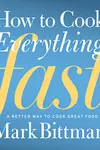 How To Cook Everything Fast: A Better Way to Cook Great Food