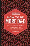 Dungeons & Dragons: How to Be More D&D: Face Your Dragons, Be More Adventurous, and Live Your Best Geeky Life