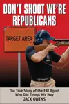 Don't Shoot, We're Republicans: The True Story of the FBI Agent Who Did Things His Way