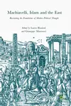 Machiavelli, Islam and the East: Reorienting the Foundations of Modern Political Thought
