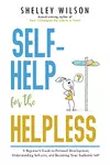 Self-Help for the Helpless: A Beginner’s Guide to Personal Development, Understanding Self-care, and Becoming Your Authentic Self