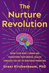 The Nurture Revolution: Grow Your Baby’s Brain and Transform Their Mental Health through the Art of Nurtured Parenting