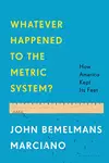 Whatever Happened to the Metric System?: How America Kept Its Feet