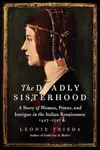 The Deadly Sisterhood: A Story of Women and Power in Renaissance Italy