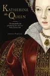 Katherine the Queen: The Remarkable Life of Katherine Parr, the Last Wife of Henry VIII