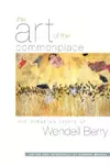 The Art of the Commonplace: The Agrarian Essays of Wendell Berry