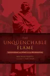 The Unquenchable Flame: Discovering the Heart of the Reformation