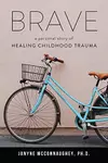 Brave : A Personal Story of Healing Childhood Trauma