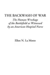 The Backwash of War: The Human Wreckage of the Battlefield as Witnessed by an American Hospital Nurse
